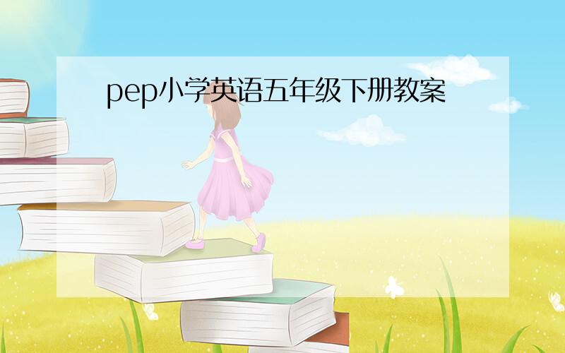 pep小学英语五年级下册教案