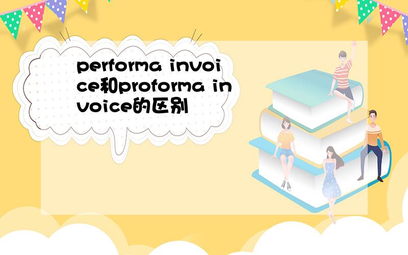 performa invoice和proforma invoice的区别