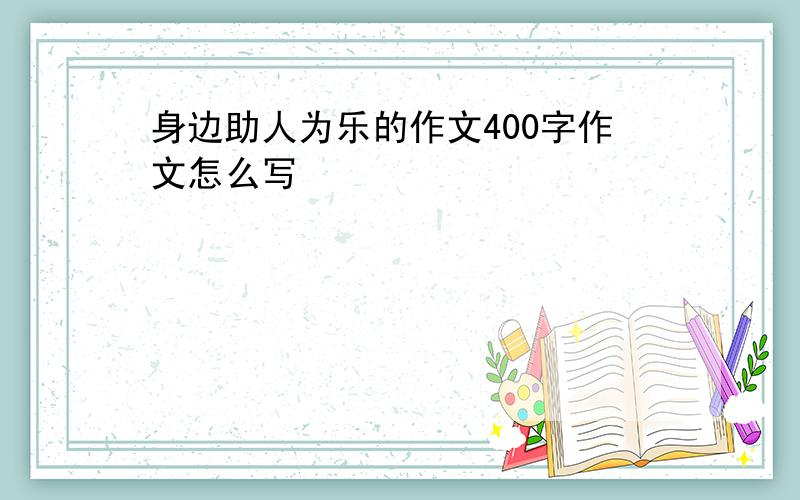 身边助人为乐的作文400字作文怎么写