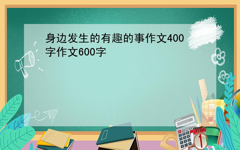 身边发生的有趣的事作文400字作文600字