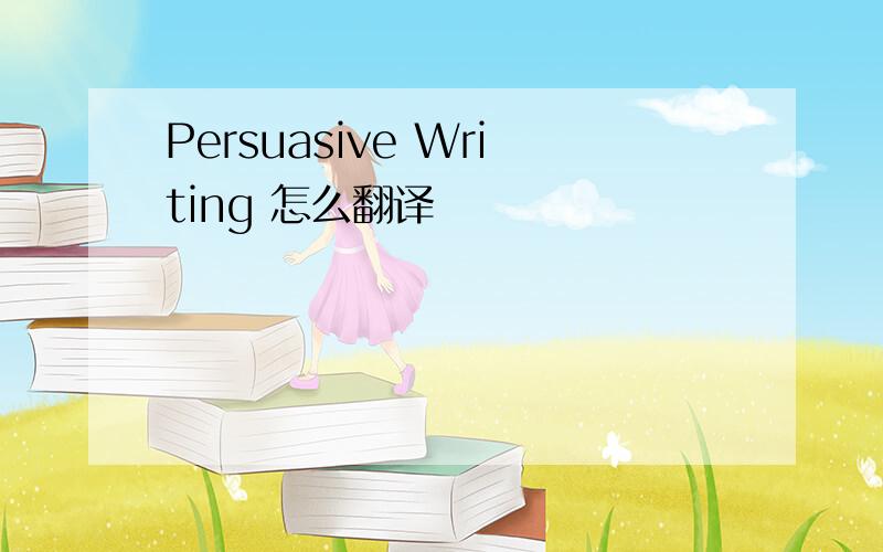 Persuasive Writing 怎么翻译