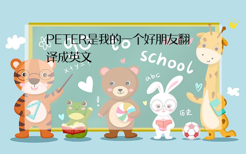 PETER是我的一个好朋友翻译成英文