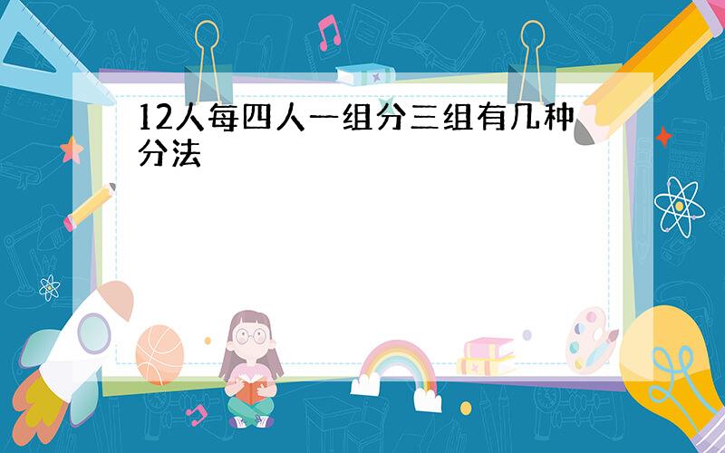 12人每四人一组分三组有几种分法