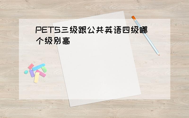 PETS三级跟公共英语四级哪个级别高