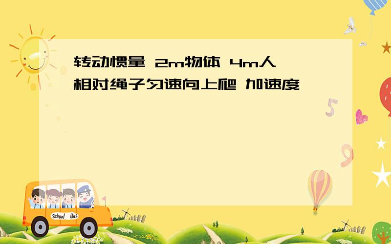 转动惯量 2m物体 4m人 相对绳子匀速向上爬 加速度