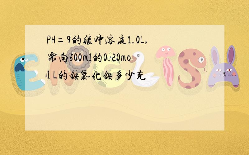 PH=9的缓冲溶液1.0L,需向500ml的0.20mol L的铵氯化铵多少克