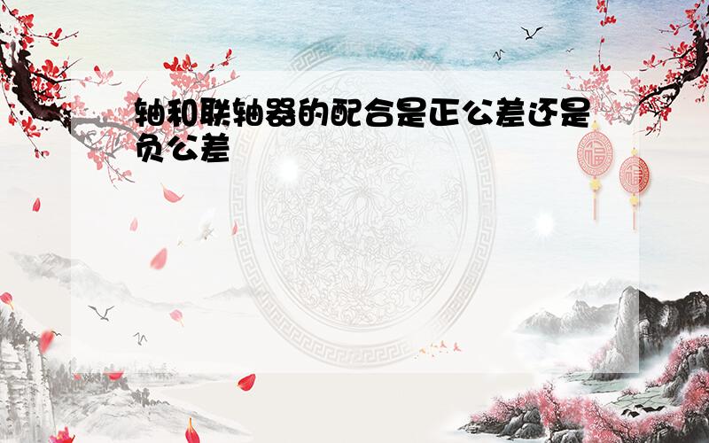 轴和联轴器的配合是正公差还是负公差