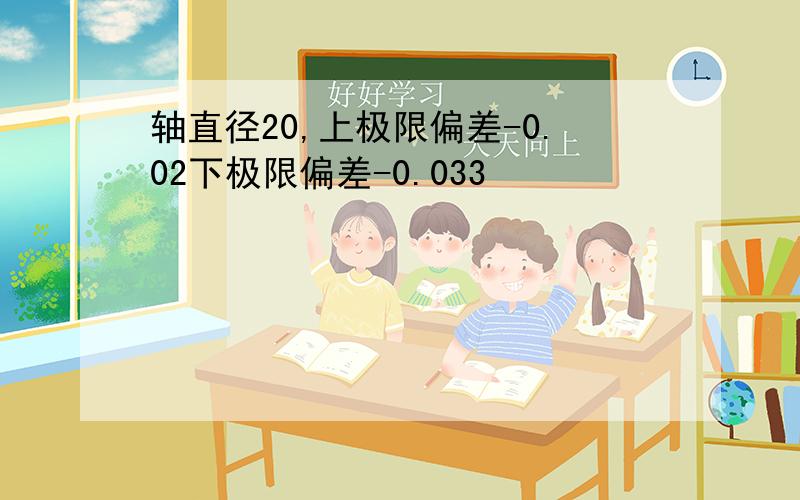 轴直径20,上极限偏差-0.02下极限偏差-0.033