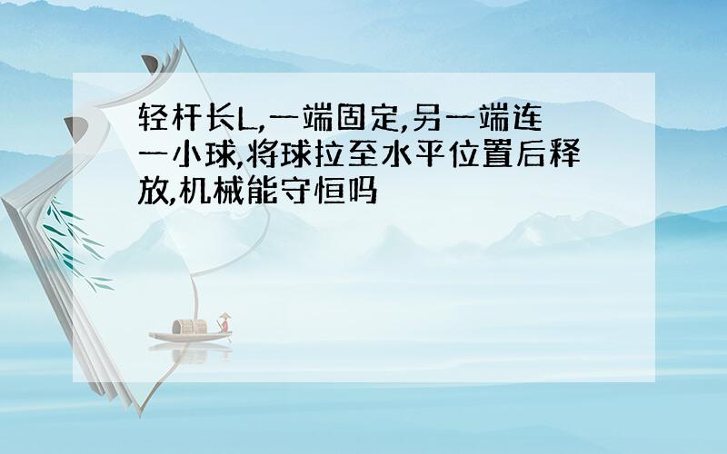 轻杆长L,一端固定,另一端连一小球,将球拉至水平位置后释放,机械能守恒吗