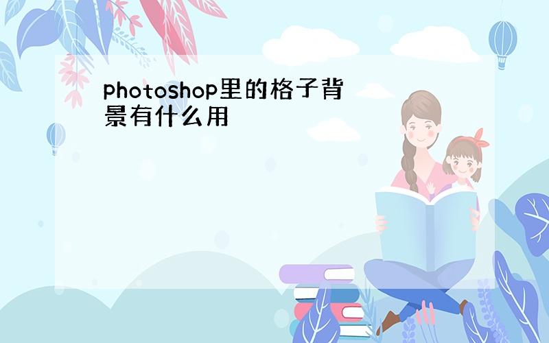 photoshop里的格子背景有什么用