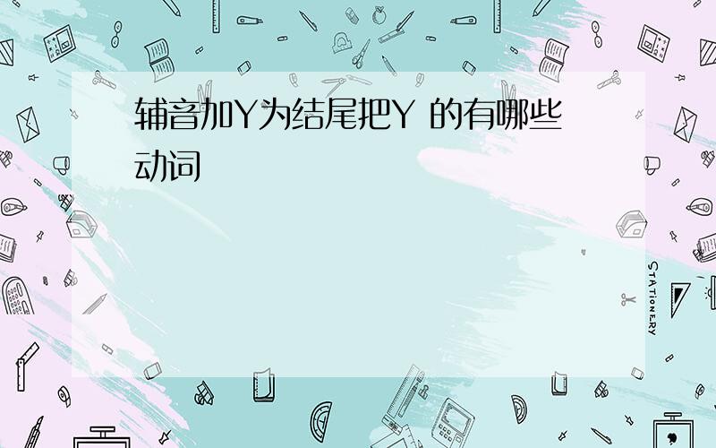 辅音加Y为结尾把Y 的有哪些动词