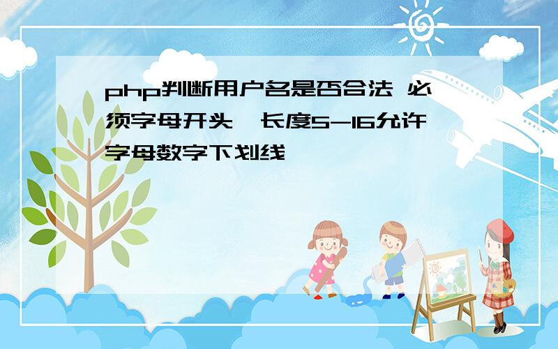 php判断用户名是否合法 必须字母开头,长度5-16允许字母数字下划线