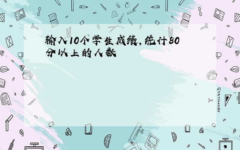 输入10个学生成绩,统计80分以上的人数