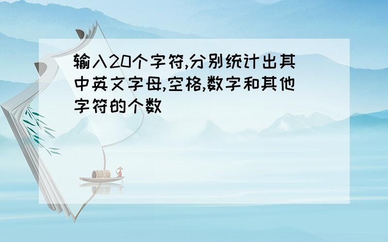 输入20个字符,分别统计出其中英文字母,空格,数字和其他字符的个数