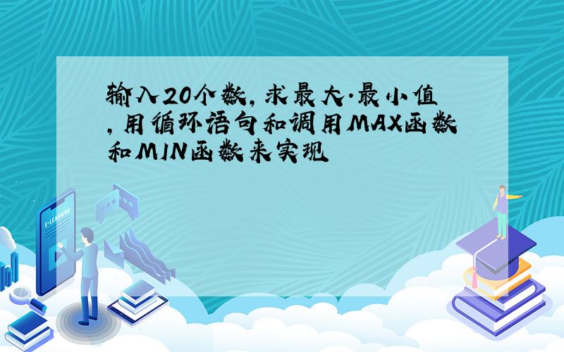 输入20个数,求最大.最小值,用循环语句和调用MAX函数和MIN函数来实现