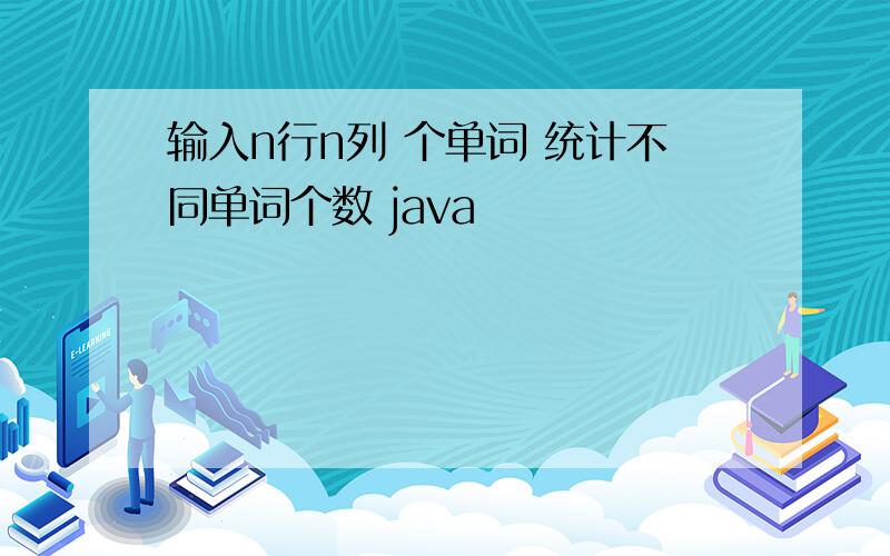 输入n行n列 个单词 统计不同单词个数 java