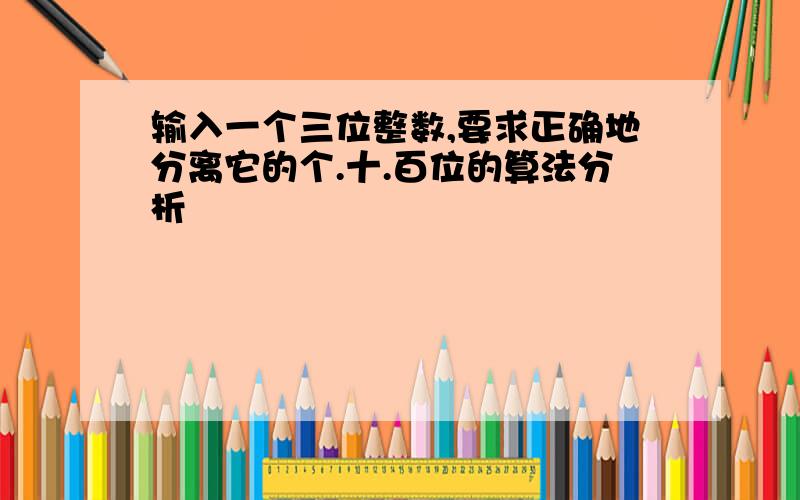 输入一个三位整数,要求正确地分离它的个.十.百位的算法分析