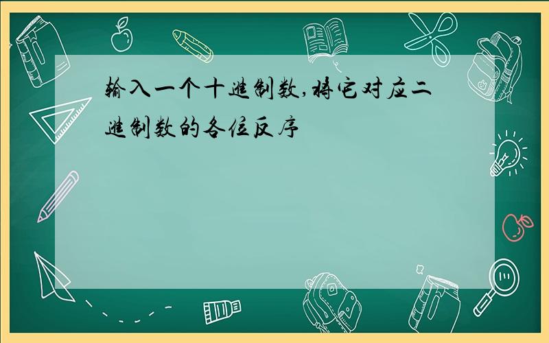 输入一个十进制数,将它对应二进制数的各位反序