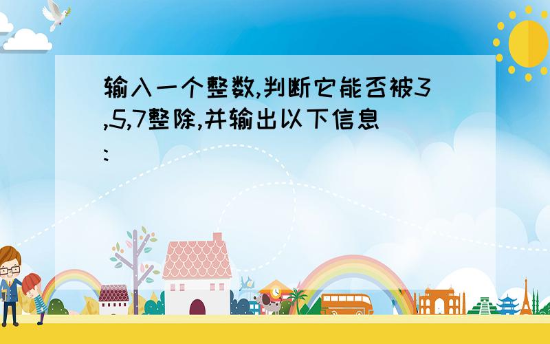 输入一个整数,判断它能否被3,5,7整除,并输出以下信息: