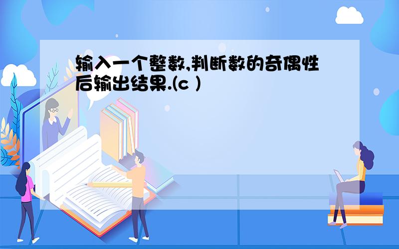 输入一个整数,判断数的奇偶性后输出结果.(c )