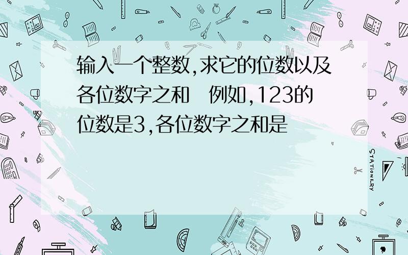 输入一个整数,求它的位数以及各位数字之和｡例如,123的位数是3,各位数字之和是