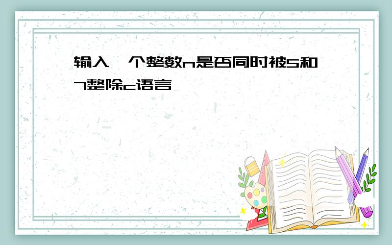 输入一个整数n是否同时被5和7整除c语言