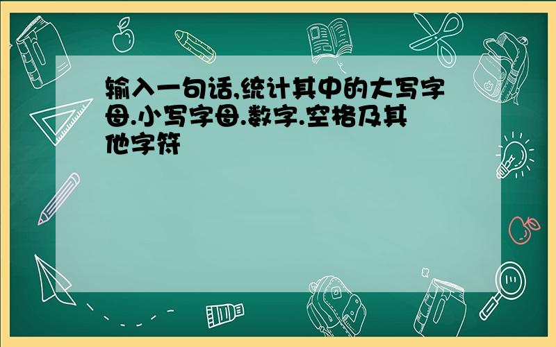 输入一句话,统计其中的大写字母.小写字母.数字.空格及其他字符