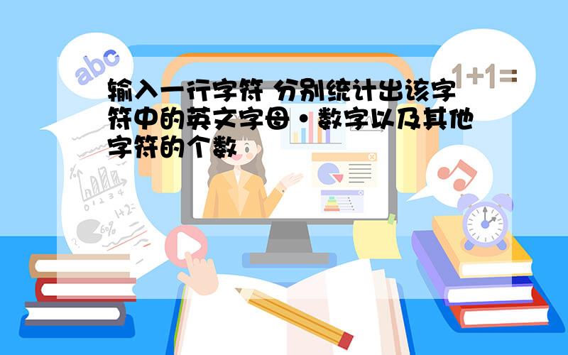 输入一行字符 分别统计出该字符中的英文字母·数字以及其他字符的个数