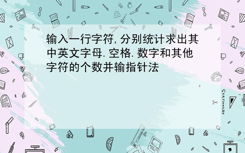 输入一行字符,分别统计求出其中英文字母.空格.数字和其他字符的个数并输指针法