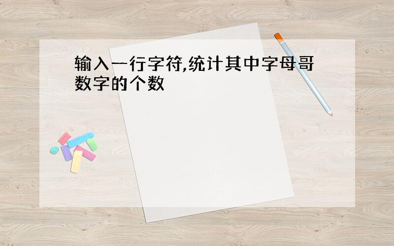 输入一行字符,统计其中字母哥数字的个数