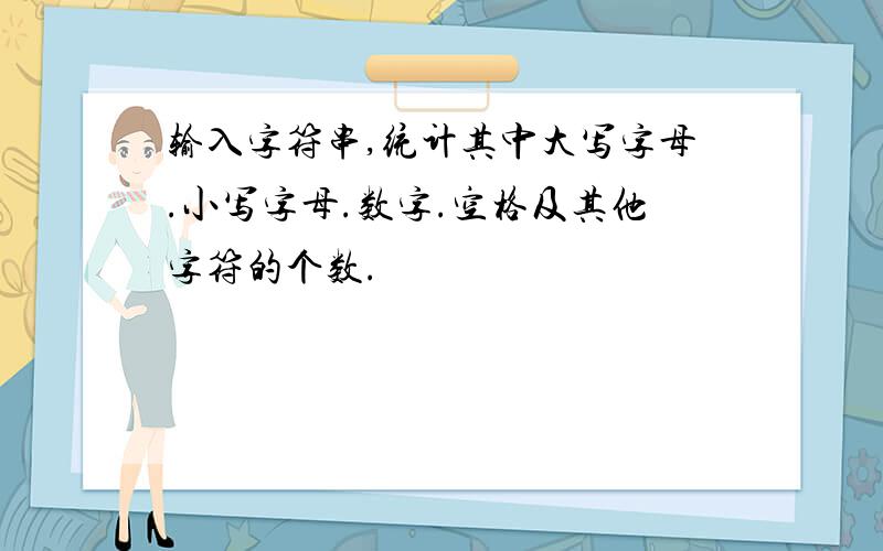 输入字符串,统计其中大写字母.小写字母.数字.空格及其他字符的个数.