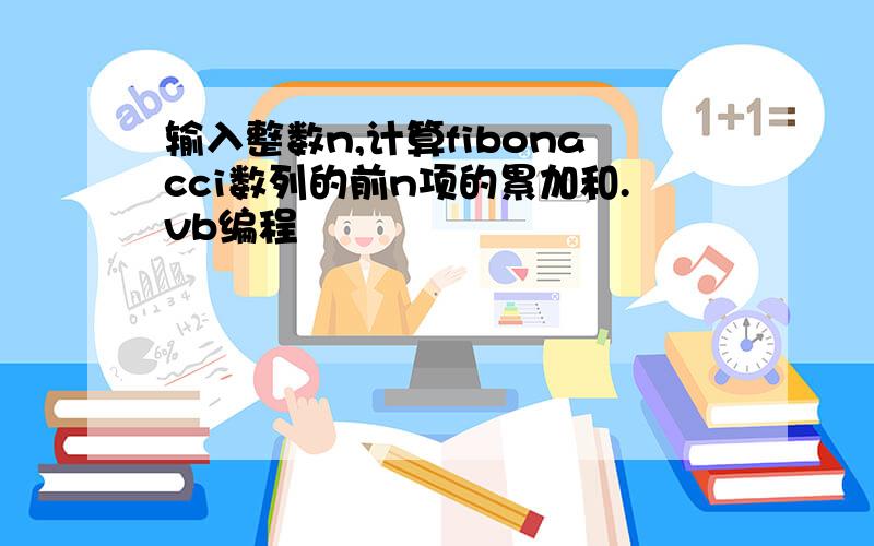 输入整数n,计算fibonacci数列的前n项的累加和.vb编程