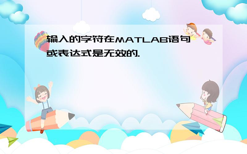 输入的字符在MATLAB语句或表达式是无效的.