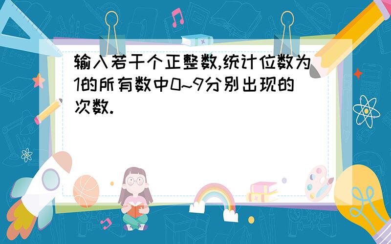 输入若干个正整数,统计位数为1的所有数中0~9分别出现的次数.