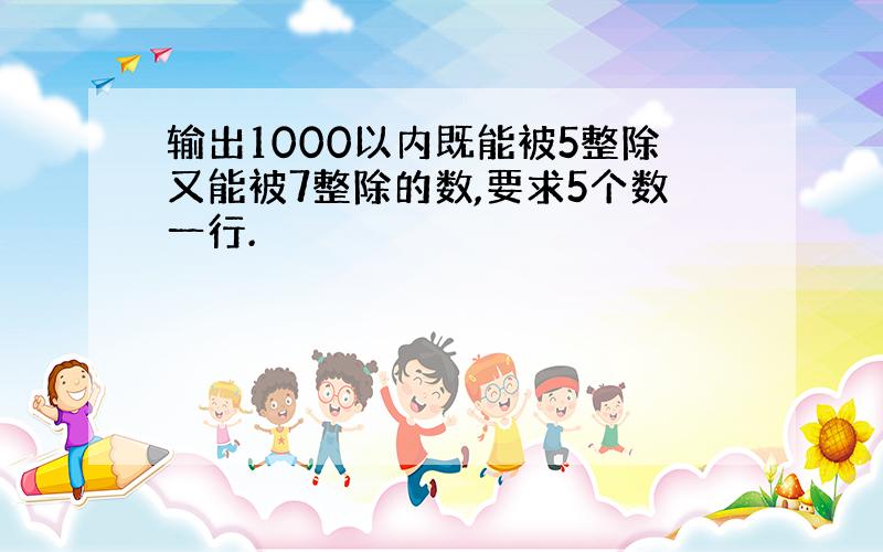 输出1000以内既能被5整除又能被7整除的数,要求5个数一行.