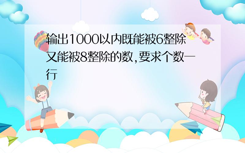 输出1000以内既能被6整除又能被8整除的数,要求个数一行