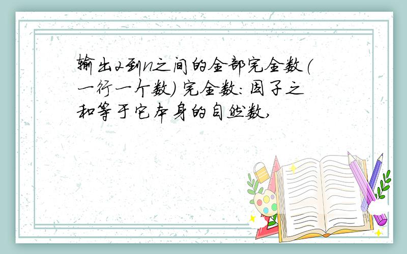 输出2到n之间的全部完全数(一行一个数) 完全数:因子之和等于它本身的自然数,