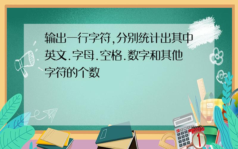 输出一行字符,分别统计出其中英文.字母.空格.数字和其他字符的个数