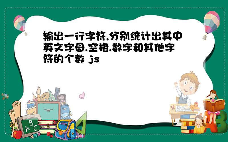 输出一行字符,分别统计出其中英文字母.空格.数字和其他字符的个数 js