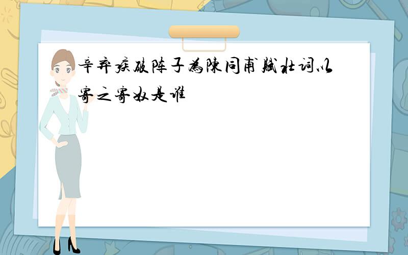 辛弃疾破阵子为陈同甫赋壮词以寄之寄奴是谁