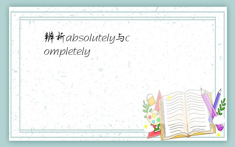 辨析absolutely与completely