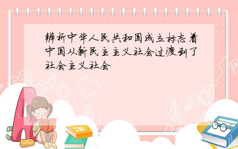 辨析中华人民共和国成立标志着中国从新民主主义社会过渡到了社会主义社会