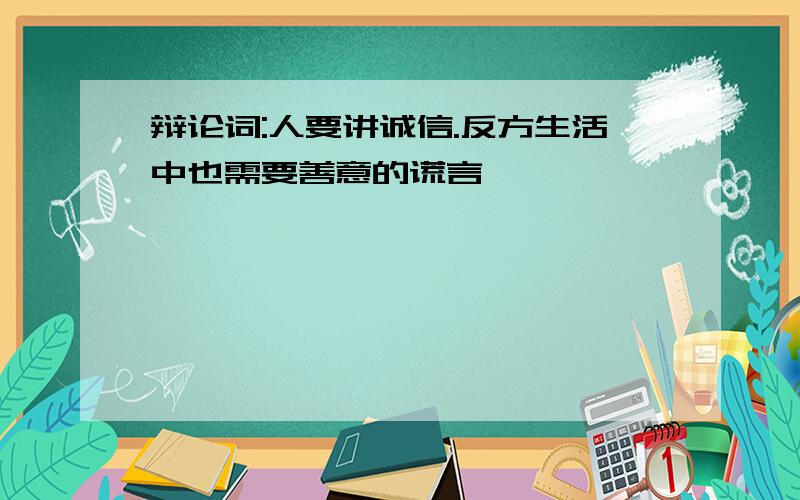 辩论词:人要讲诚信.反方生活中也需要善意的谎言