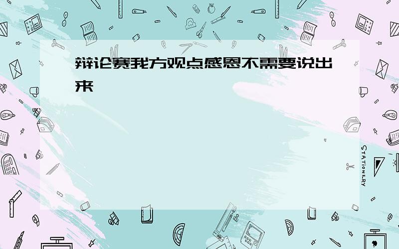 辩论赛我方观点感恩不需要说出来