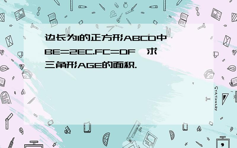 边长为1的正方形ABCD中,BE=2EC.FC=DF,求三角形AGE的面积.