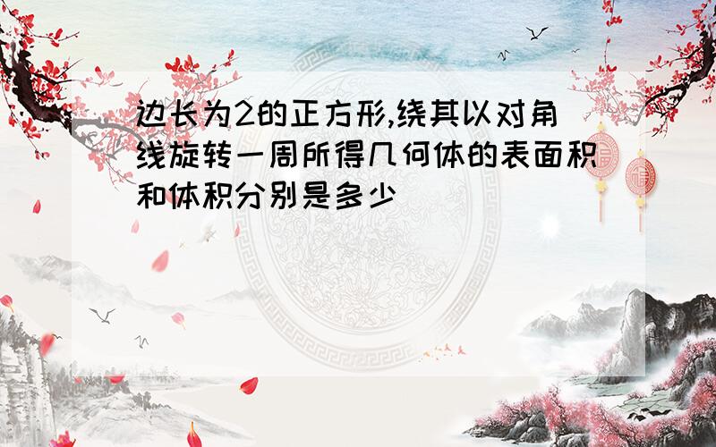 边长为2的正方形,绕其以对角线旋转一周所得几何体的表面积和体积分别是多少