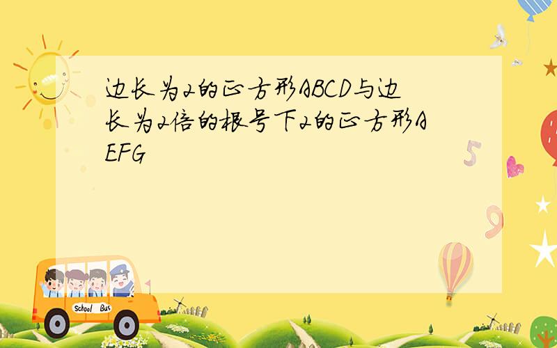 边长为2的正方形ABCD与边长为2倍的根号下2的正方形AEFG