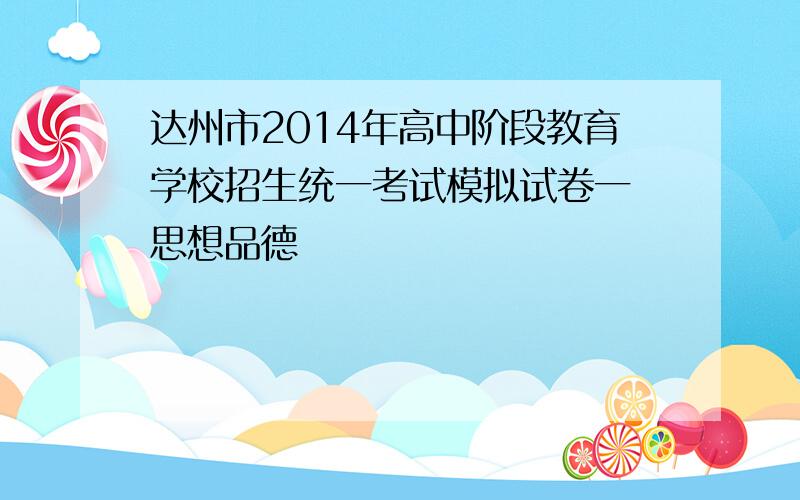 达州市2014年高中阶段教育学校招生统一考试模拟试卷一 思想品德