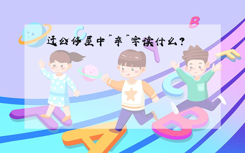 迂公修屋中"卒"字读什么?