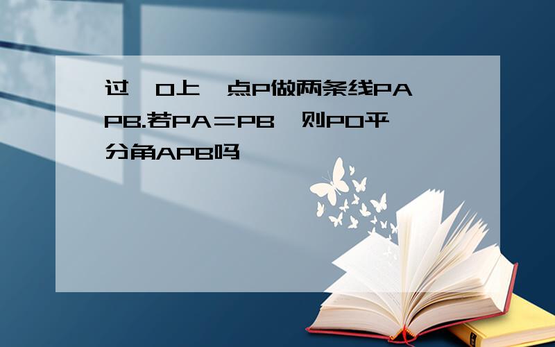 过⊙O上一点P做两条线PA,PB.若PA＝PB,则PO平分角APB吗